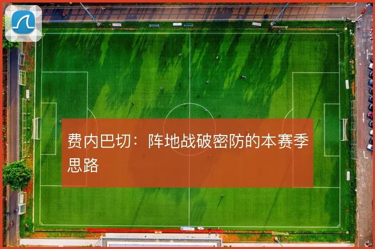 费内巴切：阵地战破密防的本赛季思路