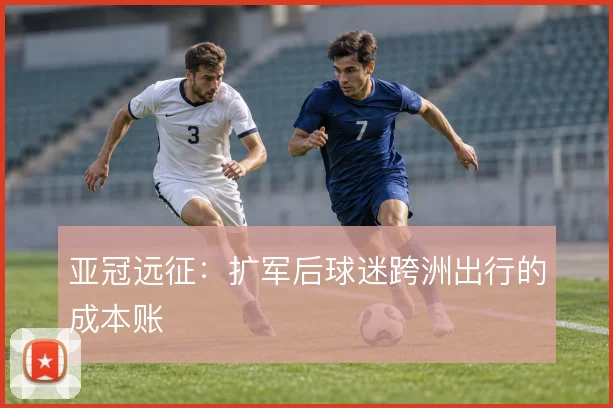 亚冠远征：扩军后球迷跨洲出行的成本账