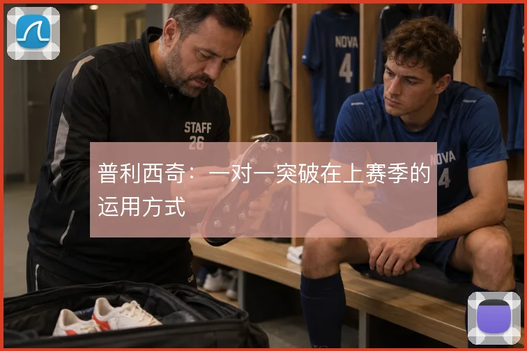 普利西奇:一对一突破在上赛季的运用方式