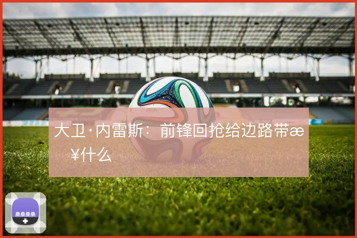 大卫·内雷斯:前锋回抢给边路带来什么