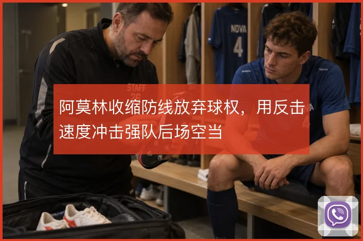 阿莫林收缩防线放弃球权，用反击速度冲击强队后场空当