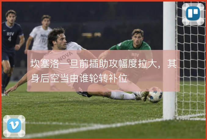 坎塞洛一旦前插助攻幅度拉大,其身后空当由谁轮转补位