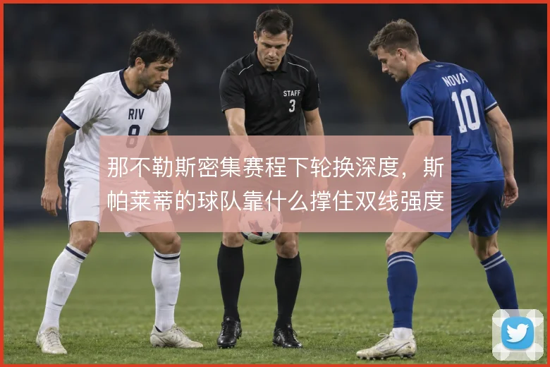 那不勒斯密集赛程下轮换深度，斯帕莱蒂的球队靠什么撑住双线强度