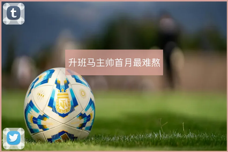 升班马主帅首月最难熬