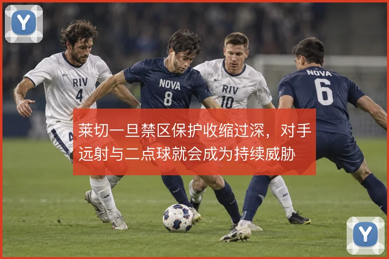 莱切一旦禁区保护收缩过深，对手远射与二点球就会成为持续威胁