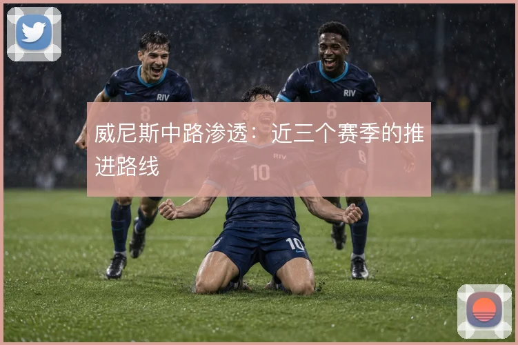 威尼斯中路渗透:近三个赛季的推进路线