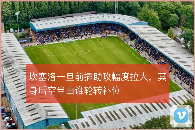 坎塞洛一旦前插助攻幅度拉大,其身后空当由谁轮转补位