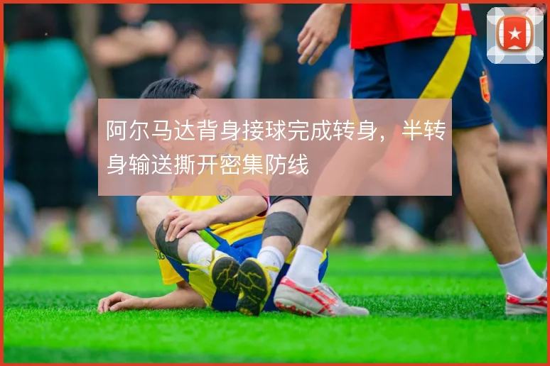 阿尔马达背身接球完成转身,半转身输送撕开密集防线