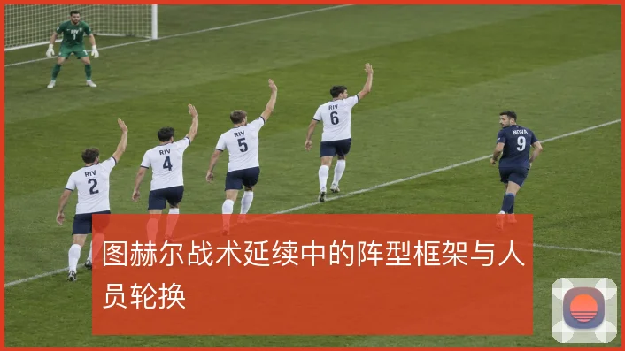 图赫尔战术延续中的阵型框架与人员轮换