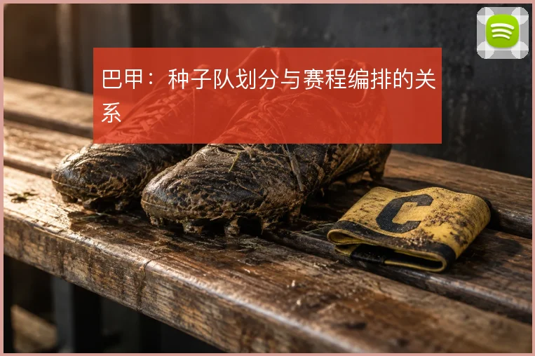巴甲:种子队划分与赛程编排的关系
