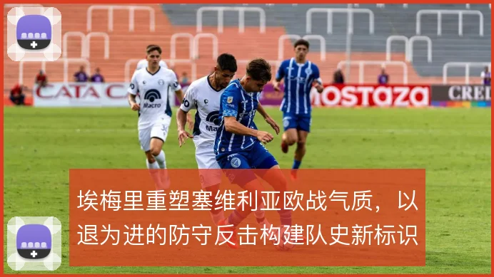 埃梅里重塑塞维利亚欧战气质，以退为进的防守反击构建队史新标识