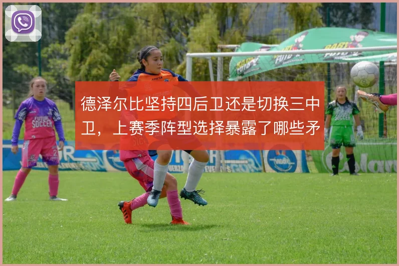 德泽尔比坚持四后卫还是切换三中卫,上赛季阵型选择暴露了哪些矛盾