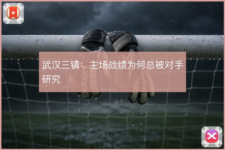 武汉三镇:主场战绩为何总被对手研究