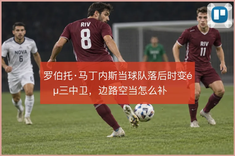 罗伯托·马丁内斯当球队落后时变阵三中卫，边路空当怎么补