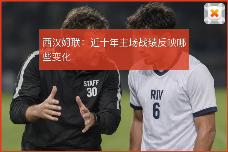 西汉姆联：近十年主场战绩反映哪些变化