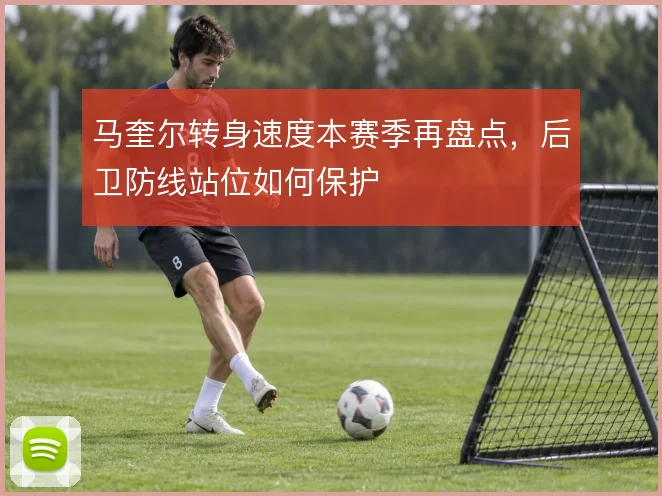 马奎尔转身速度本赛季再盘点，后卫防线站位如何保护