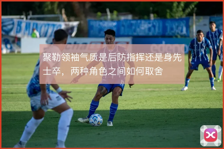 聚勒领袖气质是后防指挥还是身先士卒，两种角色之间如何取舍
