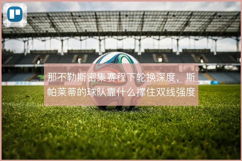 那不勒斯密集赛程下轮换深度，斯帕莱蒂的球队靠什么撑住双线强度