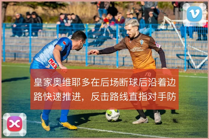 皇家奥维耶多在后场断球后沿着边路快速推进，反击路线直指对手防线空当