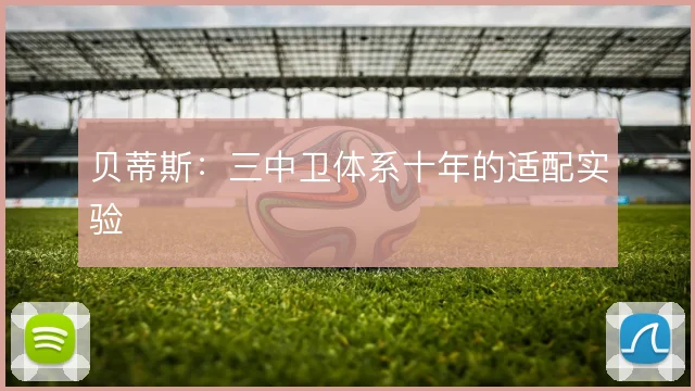 贝蒂斯:三中卫体系十年的适配实验