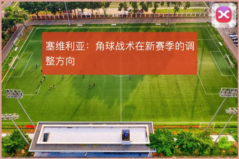 塞维利亚：角球战术在新赛季的调整方向