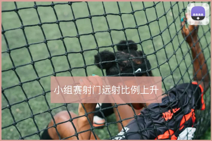 小组赛射门远射比例上升