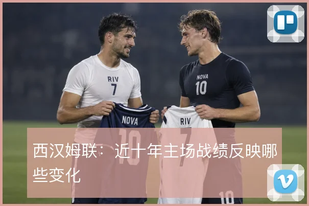 西汉姆联：近十年主场战绩反映哪些变化