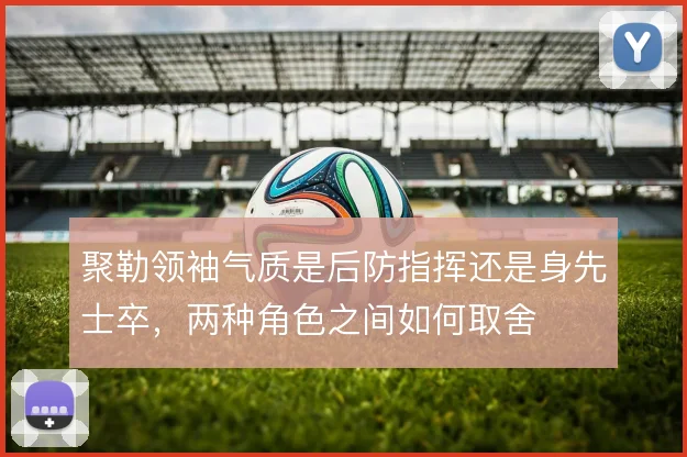 聚勒领袖气质是后防指挥还是身先士卒,两种角色之间如何取舍
