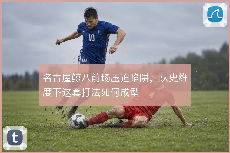 名古屋鲸八前场压迫陷阱，队史维度下这套打法如何成型