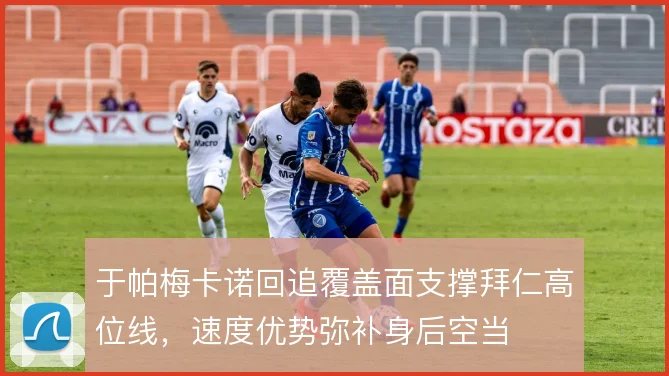 于帕梅卡诺回追覆盖面支撑拜仁高位线，速度优势弥补身后空当