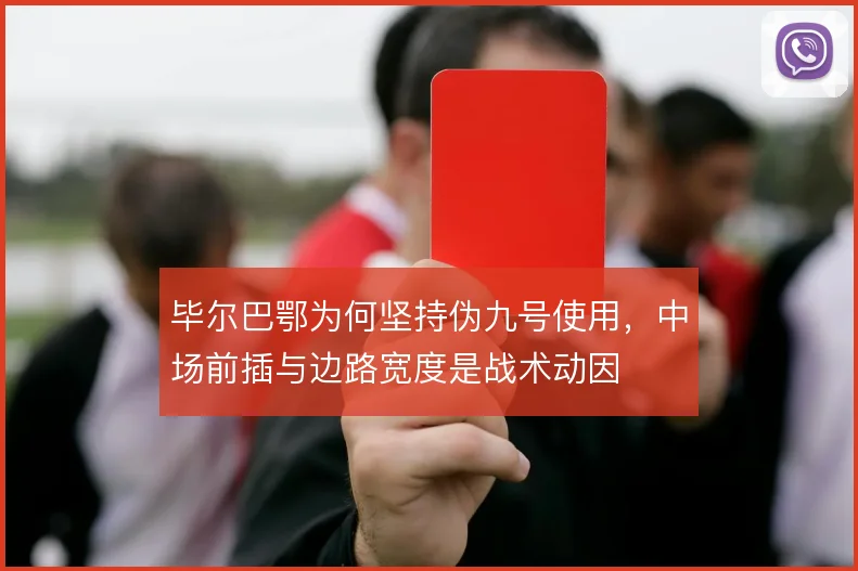 毕尔巴鄂为何坚持伪九号使用,中场前插与边路宽度是战术动因