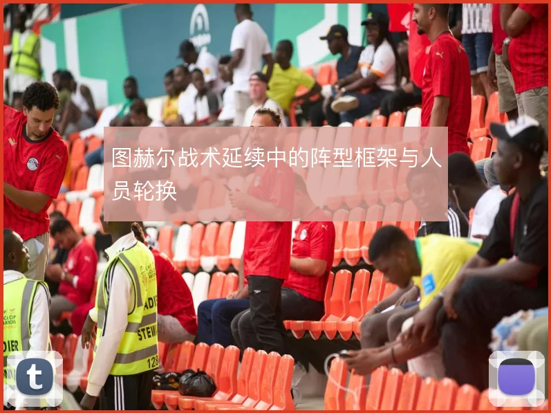 图赫尔战术延续中的阵型框架与人员轮换