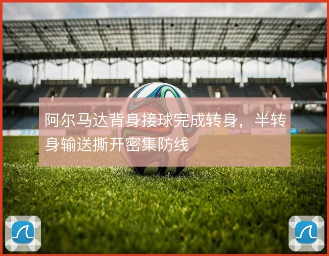 阿尔马达背身接球完成转身,半转身输送撕开密集防线