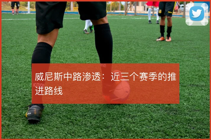 威尼斯中路渗透:近三个赛季的推进路线