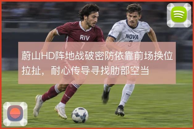 蔚山HD阵地战破密防依靠前场换位拉扯，耐心传导寻找肋部空当