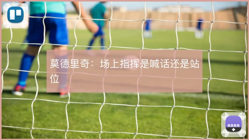 莫德里奇：场上指挥是喊话还是站位