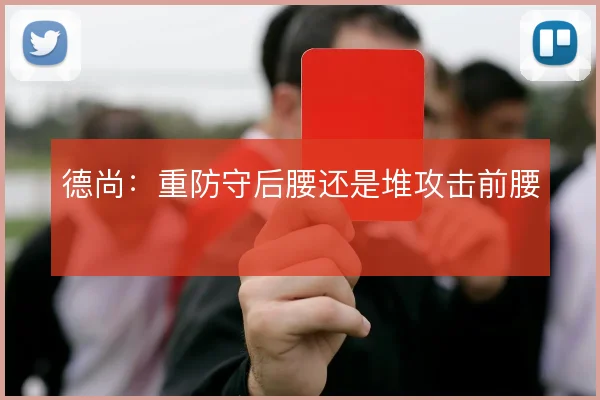 德尚:重防守后腰还是堆攻击前腰