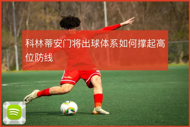 科林蒂安门将出球体系如何撑起高位防线