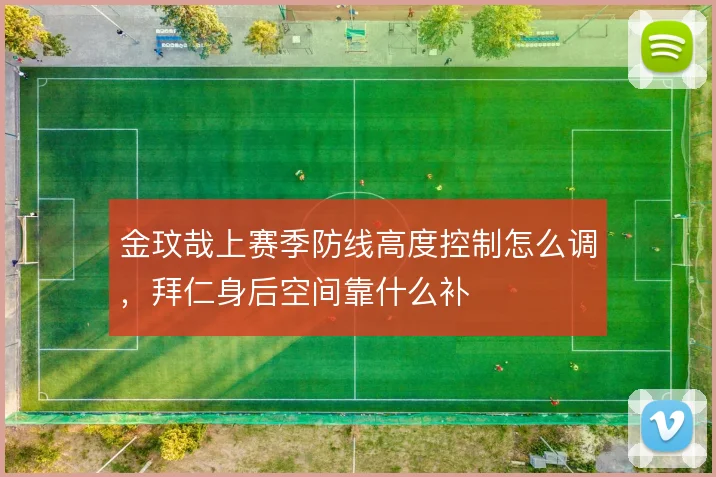 金玟哉上赛季防线高度控制怎么调，拜仁身后空间靠什么补