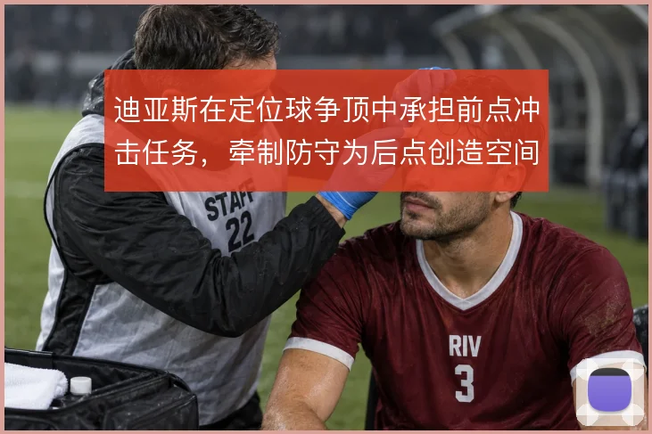 迪亚斯在定位球争顶中承担前点冲击任务，牵制防守为后点创造空间