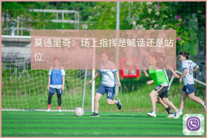 莫德里奇:场上指挥是喊话还是站位
