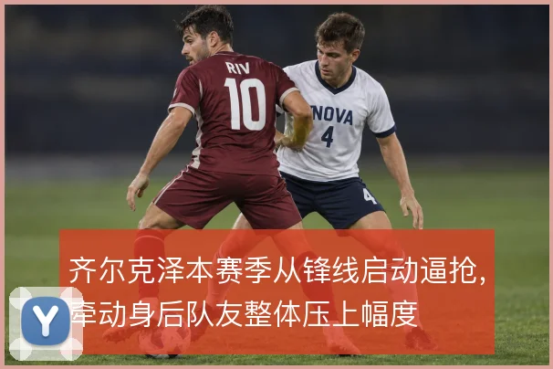 齐尔克泽本赛季从锋线启动逼抢,牵动身后队友整体压上幅度